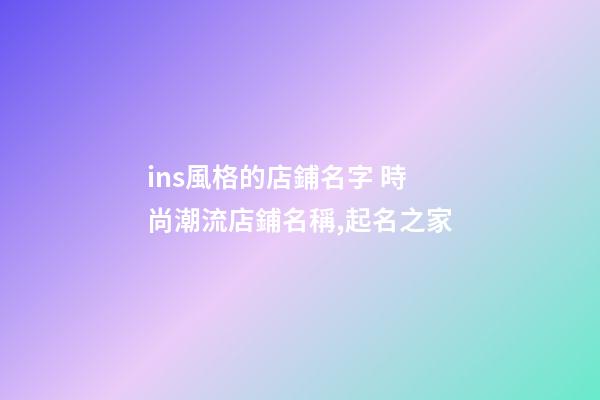 ins風格的店鋪名字 時尚潮流店鋪名稱,起名之家-第1張-店鋪起名-玄機派